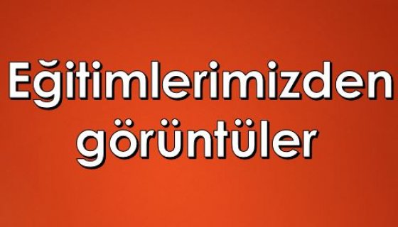 Egitimlerimizden goruntuler